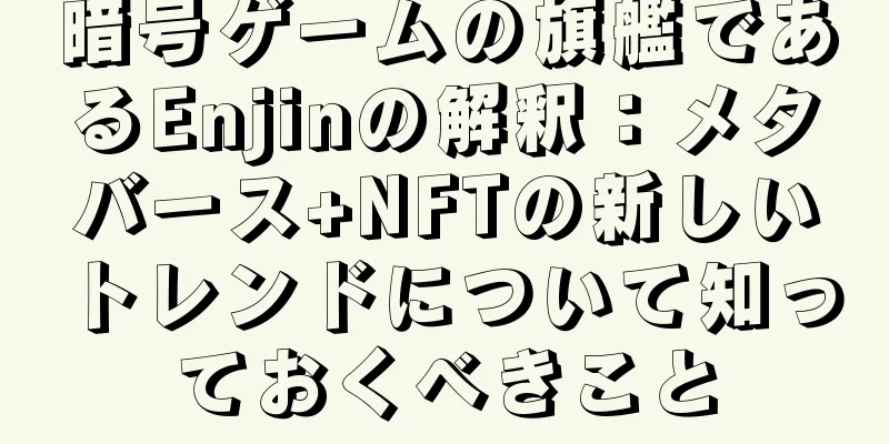 暗号ゲームの旗艦であるEnjinの解釈：メタバース+NFTの新しいトレンドについて知っておくべきこと