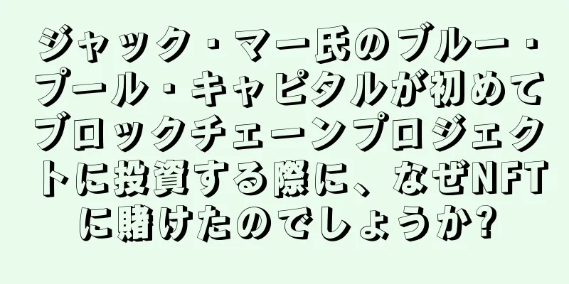 ジャック・マー氏のブルー・プール・キャピタルが初めてブロックチェーンプロジェクトに投資する際に、なぜNFTに賭けたのでしょうか?