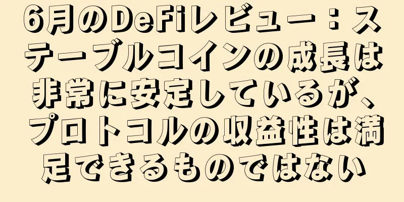 6月のDeFiレビュー：ステーブルコインの成長は非常に安定しているが、プロトコルの収益性は満足できるものではない