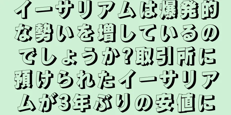 イーサリアムは爆発的な勢いを増しているのでしょうか?取引所に預けられたイーサリアムが3年ぶりの安値に