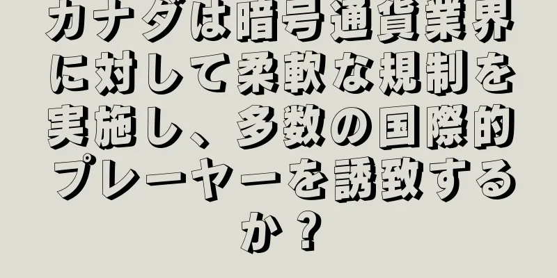 カナダは暗号通貨業界に対して柔軟な規制を実施し、多数の国際的プレーヤーを誘致するか？