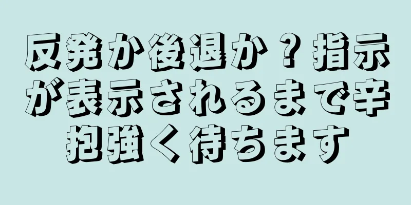 反発か後退か？指示が表示されるまで辛抱強く待ちます