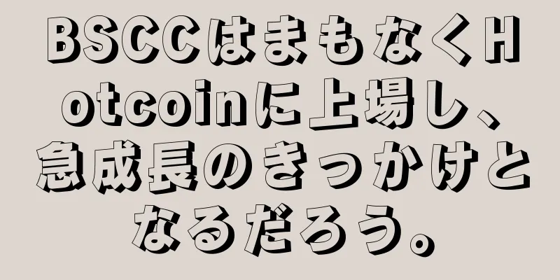 BSCCはまもなくHotcoinに上場し、急成長のきっかけとなるだろう。