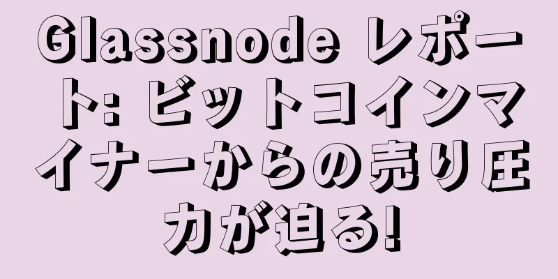 Glassnode レポート: ビットコインマイナーからの売り圧力が迫る!
