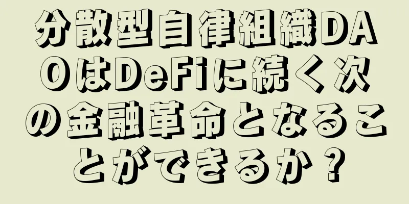 分散型自律組織DAOはDeFiに続く次の金融革命となることができるか？