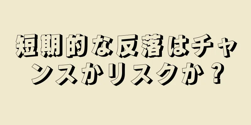 短期的な反落はチャンスかリスクか？