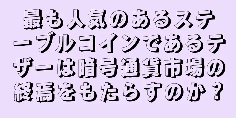 最も人気のあるステーブルコインであるテザーは暗号通貨市場の終焉をもたらすのか？