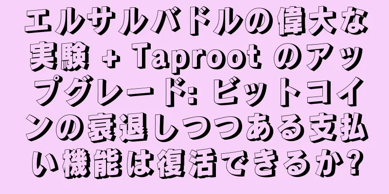 エルサルバドルの偉大な実験 + Taproot のアップグレード: ビットコインの衰退しつつある支払い機能は復活できるか?