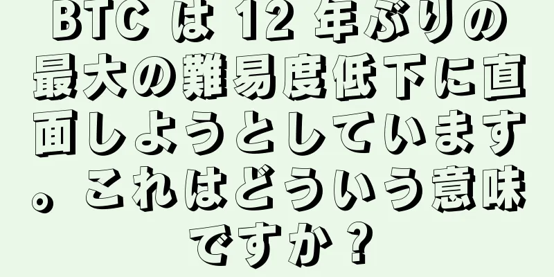 BTC は 12 年ぶりの最大の難易度低下に直面しようとしています。これはどういう意味ですか？