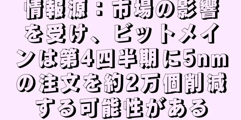 情報源：市場の影響を受け、ビットメインは第4四半期に5nmの注文を約2万個削減する可能性がある
