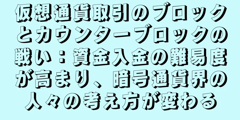 仮想通貨取引のブロックとカウンターブロックの戦い：資金入金の難易度が高まり、暗号通貨界の人々の考え方が変わる