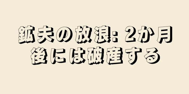 鉱夫の放浪: 2か月後には破産する