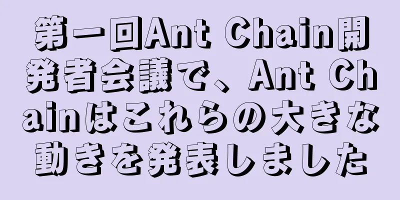 第一回Ant Chain開発者会議で、Ant Chainはこれらの大きな動きを発表しました