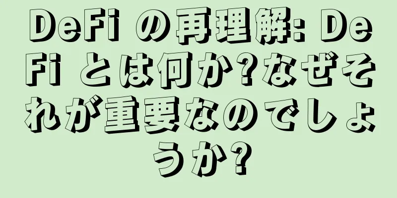 DeFi の再理解: DeFi とは何か?なぜそれが重要なのでしょうか?