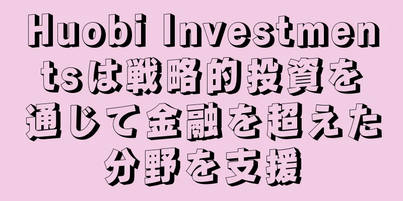 Huobi Investmentsは戦略的投資を通じて金融を超えた分野を支援