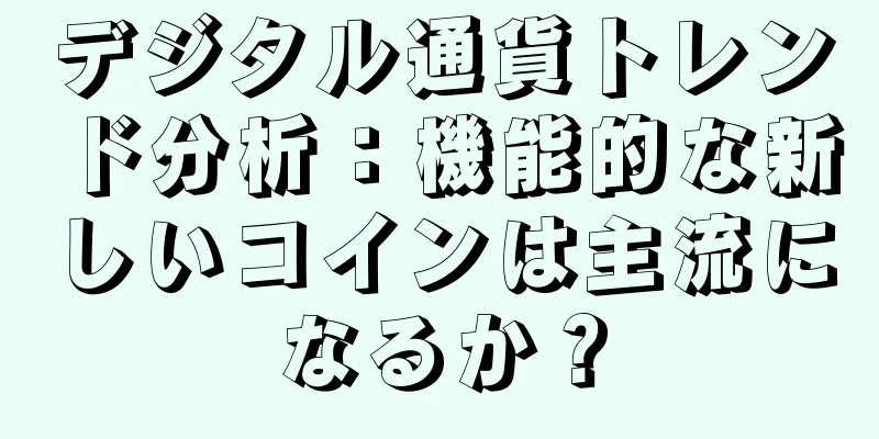 デジタル通貨トレンド分析：機能的な新しいコインは主流になるか？