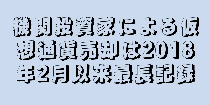 機関投資家による仮想通貨売却は2018年2月以来最長記録