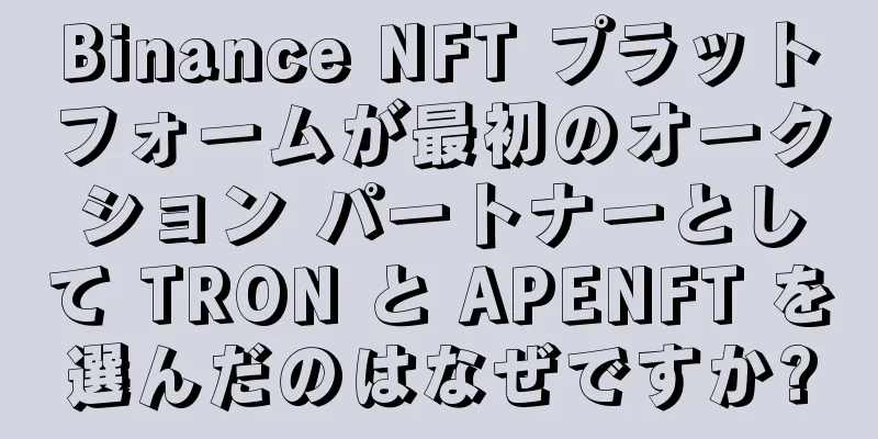 Binance NFT プラットフォームが最初のオークション パートナーとして TRON と APENFT を選んだのはなぜですか?
