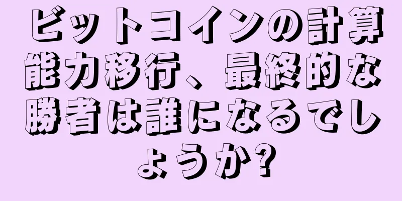ビットコインの計算能力移行、最終的な勝者は誰になるでしょうか?