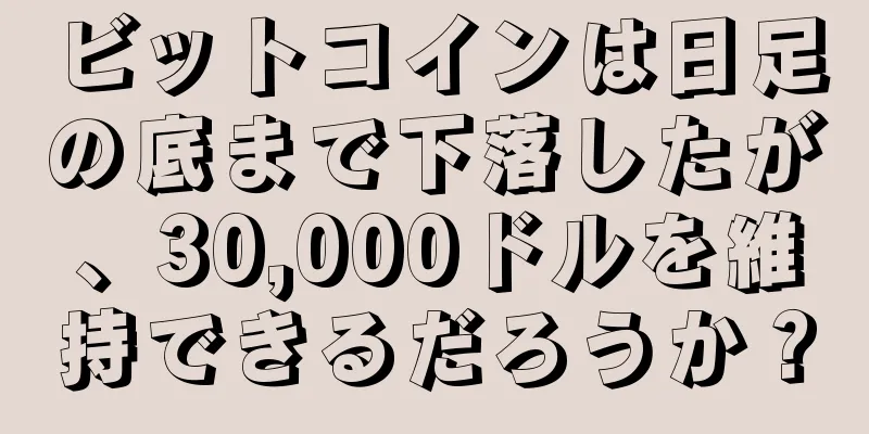 ビットコインは日足の底まで下落したが、30,000ドルを維持できるだろうか？