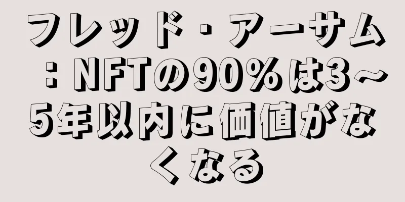 フレッド・アーサム：NFTの90％は3〜5年以内に価値がなくなる