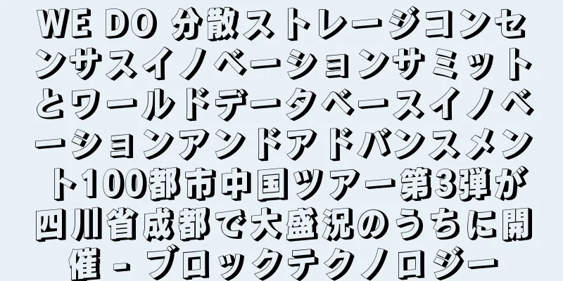 WE DO 分散ストレージコンセンサスイノベーションサミットとワールドデータベースイノベーションアンドアドバンスメント100都市中国ツアー第3弾が四川省成都で大盛況のうちに開催 - ブロックテクノロジー