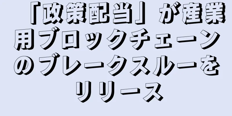 「政策配当」が産業用ブロックチェーンのブレークスルーをリリース