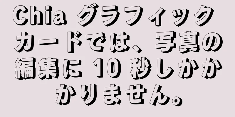 Chia グラフィック カードでは、写真の編集に 10 秒しかかかりません。