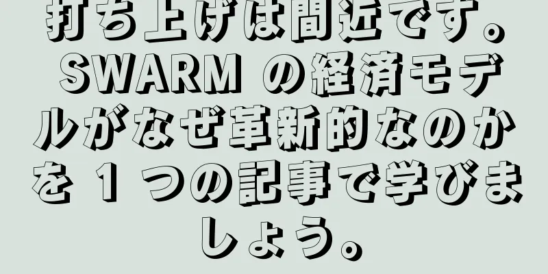 打ち上げは間近です。 SWARM の経済モデルがなぜ革新的なのかを 1 つの記事で学びましょう。