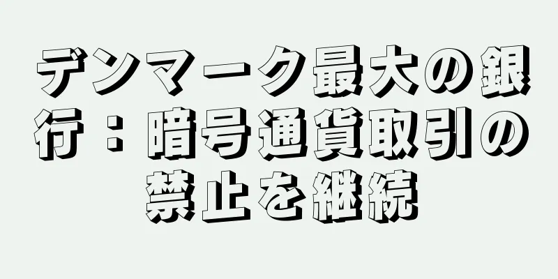 デンマーク最大の銀行：暗号通貨取引の禁止を継続
