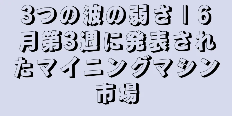 3つの波の弱さ | 6月第3週に発表されたマイニングマシン市場