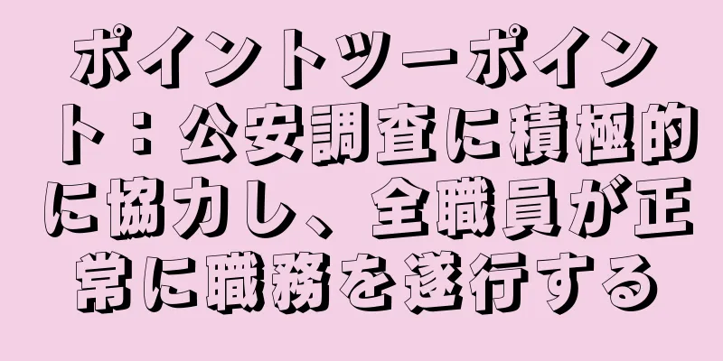 ポイントツーポイント：公安調査に積極的に協力し、全職員が正常に職務を遂行する