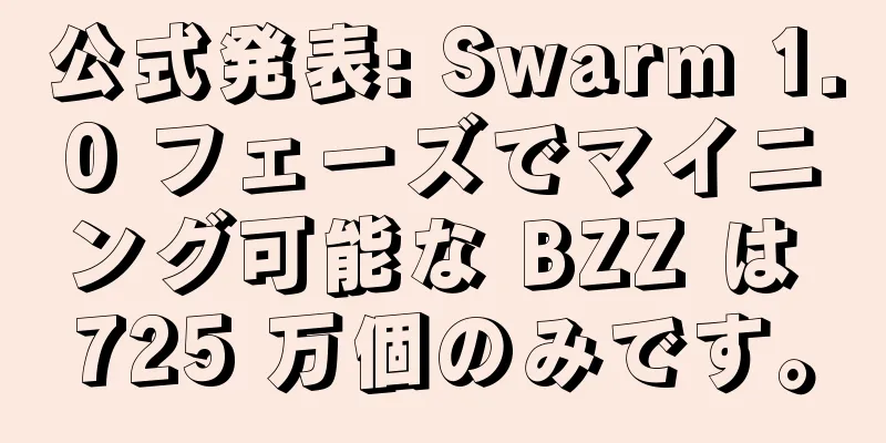公式発表: Swarm 1.0 フェーズでマイニング可能な BZZ は 725 万個のみです。