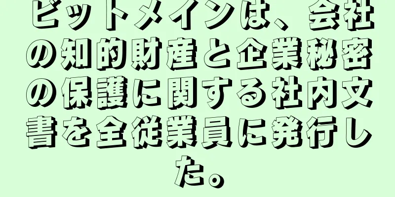 ビットメインは、会社の知的財産と企業秘密の保護に関する社内文書を全従業員に発行した。
