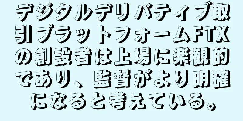 デジタルデリバティブ取引プラットフォームFTXの創設者は上場に楽観的であり、監督がより明確になると考えている。