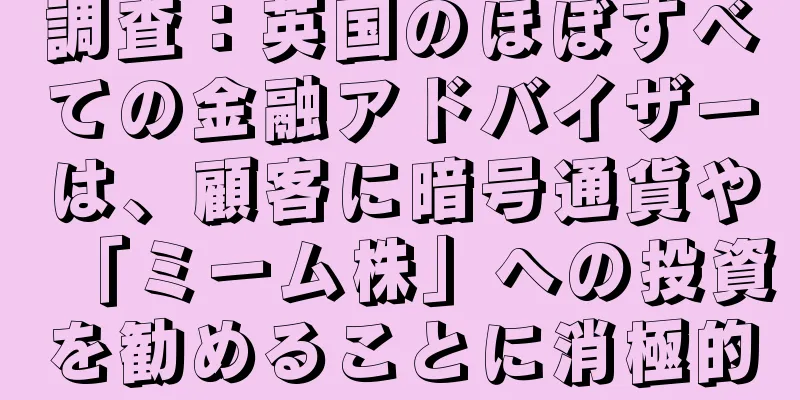 調査：英国のほぼすべての金融アドバイザーは、顧客に暗号通貨や「ミーム株」への投資を勧めることに消極的