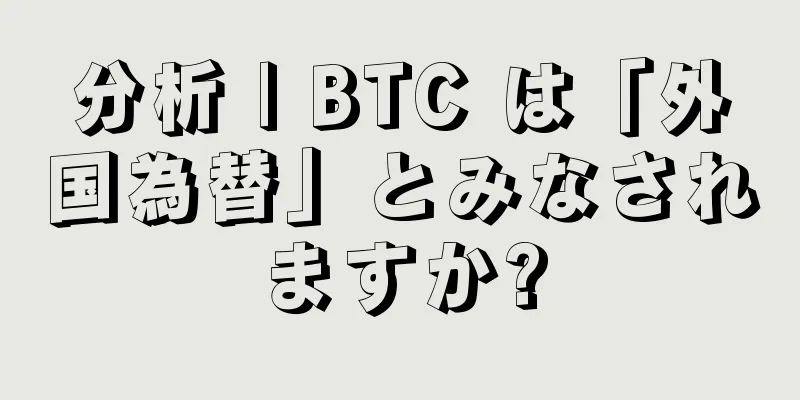 分析 | BTC は「外国為替」とみなされますか?