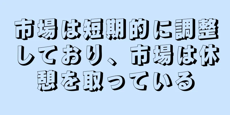 市場は短期的に調整しており、市場は休憩を取っている