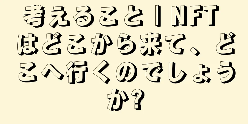 考えること | NFT はどこから来て、どこへ行くのでしょうか?