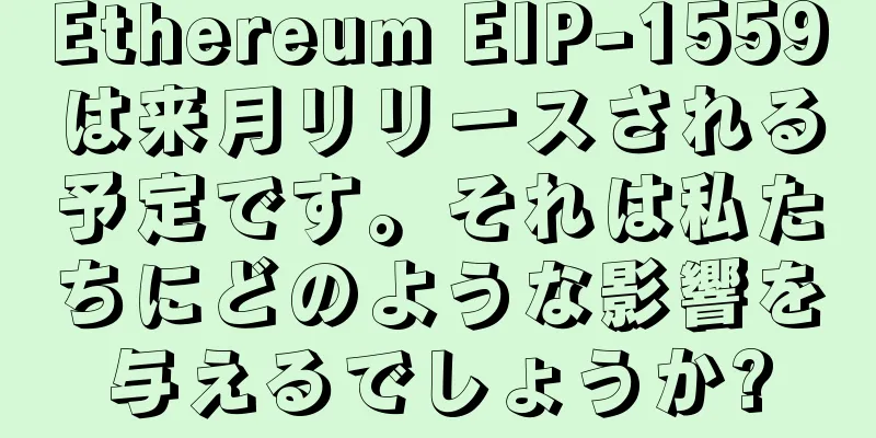 Ethereum EIP-1559は来月リリースされる予定です。それは私たちにどのような影響を与えるでしょうか?
