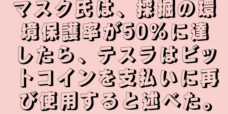 マスク氏は、採掘の環境保護率が50％に達したら、テスラはビットコインを支払いに再び使用すると述べた。