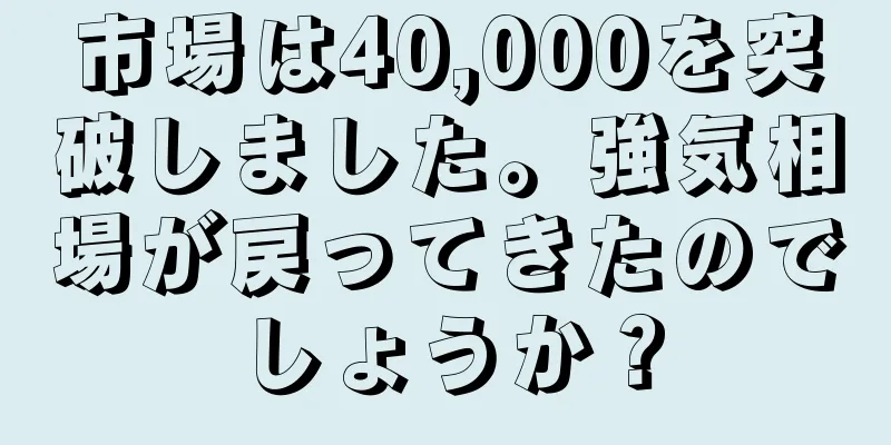 市場は40,000を突破しました。強気相場が戻ってきたのでしょうか？