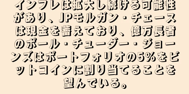 インフレは拡大し続ける可能性があり、JPモルガン・チェースは現金を蓄えており、億万長者のポール・チューダー・ジョーンズはポートフォリオの5％をビットコインに割り当てることを望んでいる。