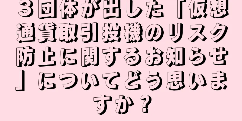 ３団体が出した「仮想通貨取引投機のリスク防止に関するお知らせ」についてどう思いますか？