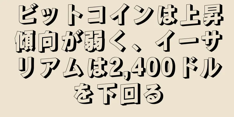 ビットコインは上昇傾向が弱く、イーサリアムは2,400ドルを下回る