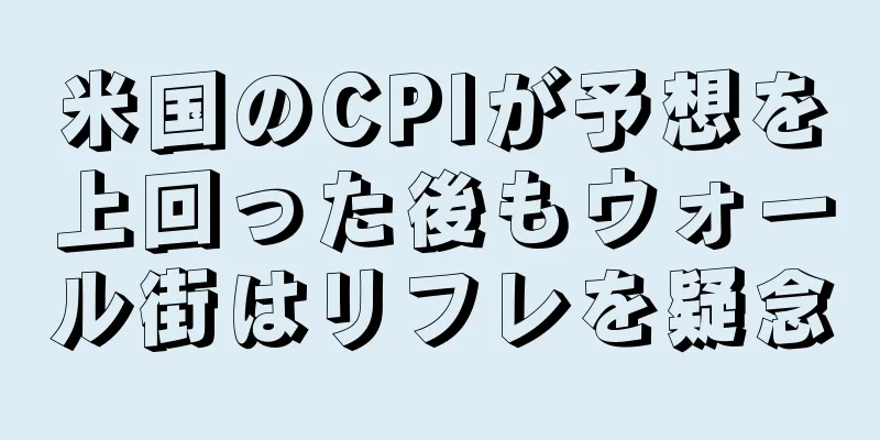 米国のCPIが予想を上回った後もウォール街はリフレを疑念