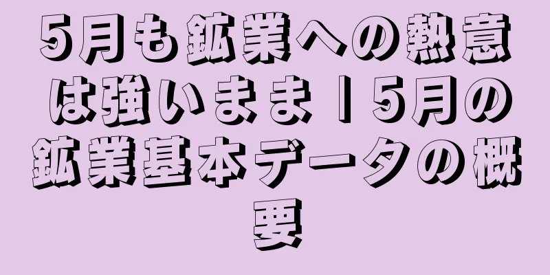 5月も鉱業への熱意は強いまま | 5月の鉱業基本データの概要