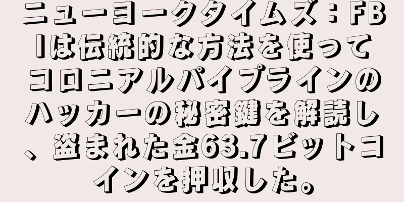 ニューヨークタイムズ：FBIは伝統的な方法を使ってコロニアルパイプラインのハッカーの秘密鍵を解読し、盗まれた金63.7ビットコインを押収した。