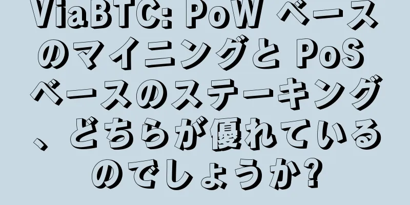 ViaBTC: PoW ベースのマイニングと PoS ベースのステーキング、どちらが優れているのでしょうか?