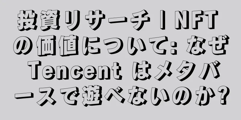 投資リサーチ | NFT の価値について: なぜ Tencent はメタバースで遊べないのか?